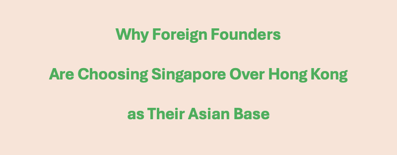 Why Foreign Founders Are Choosing Singapore Over Hong Kong as Their Asian Base