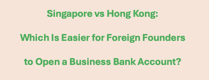 Singapore vs Hong Kong: Which Is Easier for Foreign Founders to Open a Business Bank Account?